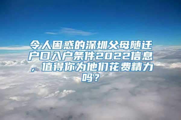 令人困惑的深圳父母随迁户口入户条件2022信息，值得你为他们花费精力吗？