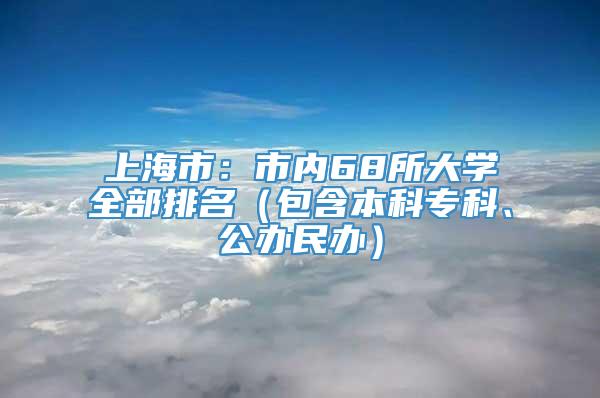 上海市：市内68所大学全部排名（包含本科专科、公办民办）