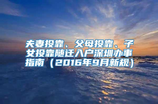 夫妻投靠、父母投靠、子女投靠随迁入户深圳办事指南（2016年9月新规）