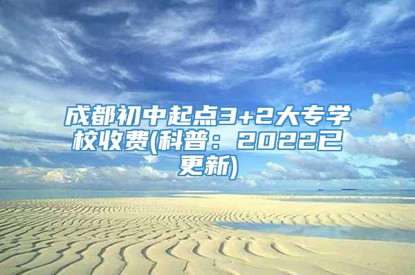 成都初中起点3+2大专学校收费(科普：2022已更新)