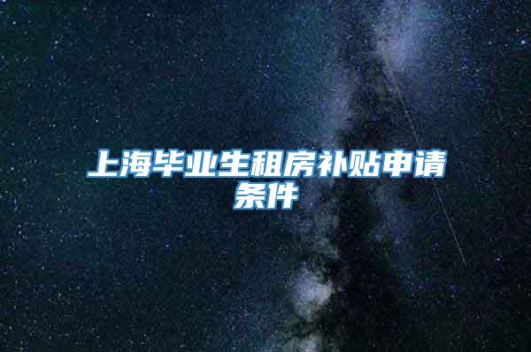 上海毕业生租房补贴申请条件