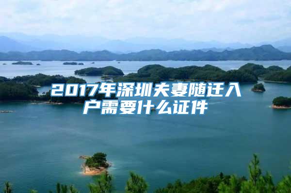 2017年深圳夫妻随迁入户需要什么证件