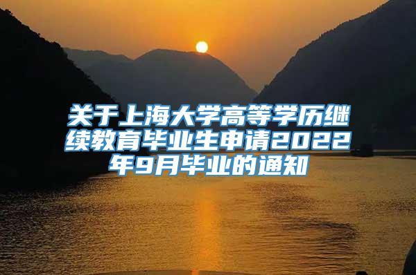 关于上海大学高等学历继续教育毕业生申请2022年9月毕业的通知