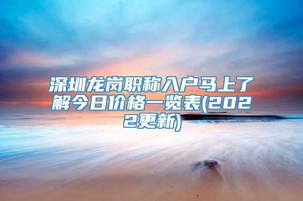 深圳龙岗职称入户马上了解今日价格一览表(2022更新)