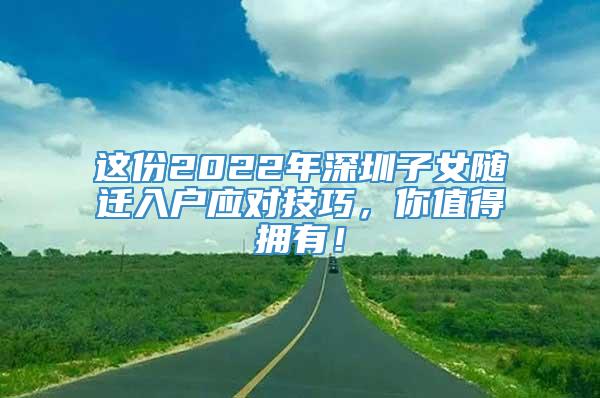 这份2022年深圳子女随迁入户应对技巧，你值得拥有！