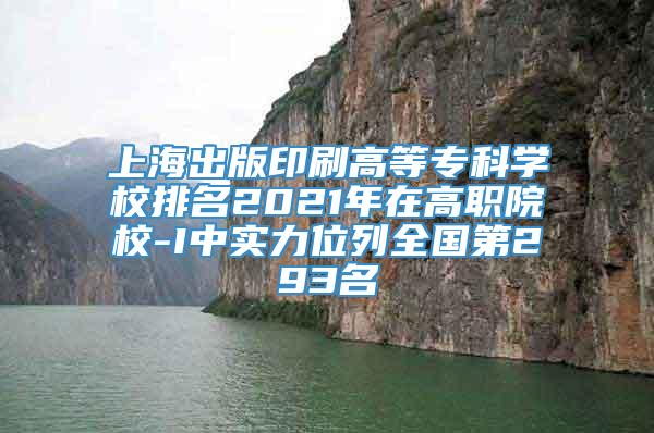 上海出版印刷高等专科学校排名2021年在高职院校-I中实力位列全国第293名