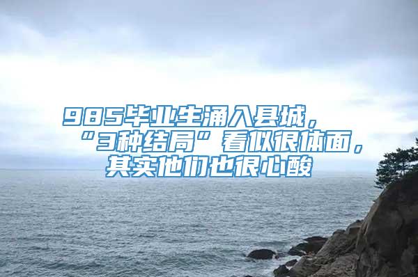 985毕业生涌入县城，“3种结局”看似很体面，其实他们也很心酸