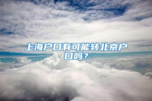 上海户口有可能转北京户口吗？