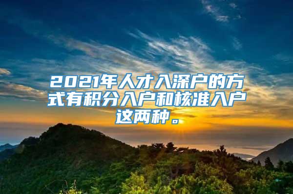 2021年人才入深户的方式有积分入户和核准入户这两种。