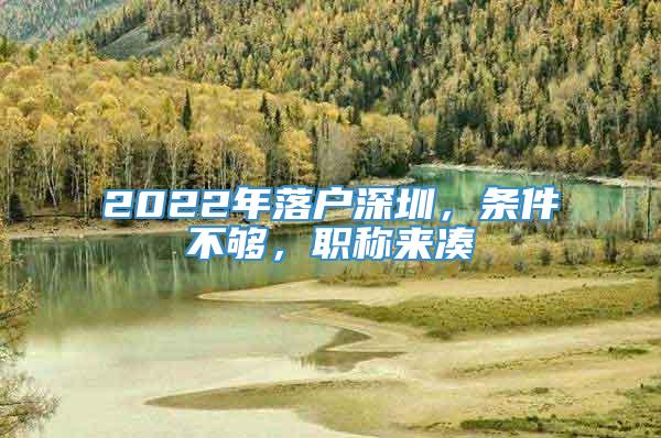 2022年落户深圳，条件不够，职称来凑