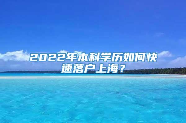 2022年本科学历如何快速落户上海？