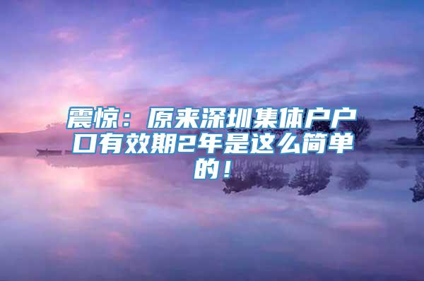 震惊：原来深圳集体户户口有效期2年是这么简单的！