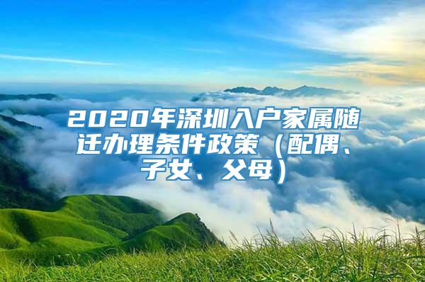 2020年深圳入户家属随迁办理条件政策（配偶、子女、父母）