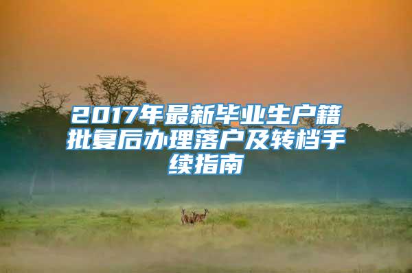 2017年最新毕业生户籍批复后办理落户及转档手续指南