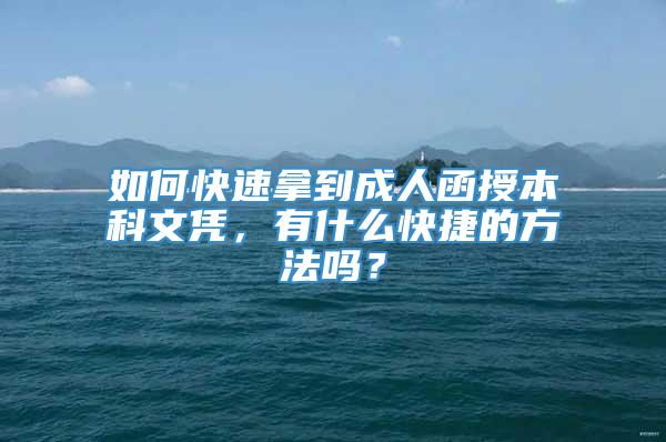 如何快速拿到成人函授本科文凭，有什么快捷的方法吗？