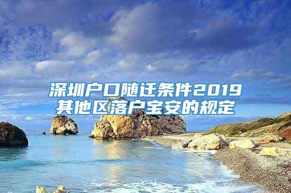 深圳户口随迁条件2019其他区落户宝安的规定