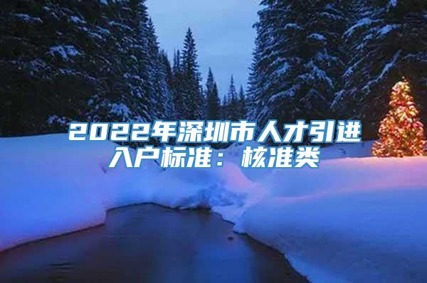 2022年深圳市人才引进入户标准：核准类