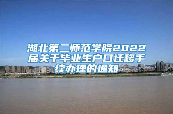 湖北第二师范学院2022届关于毕业生户口迁移手续办理的通知