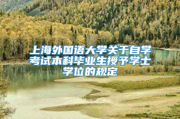 上海外国语大学关于自学考试本科毕业生授予学士学位的规定