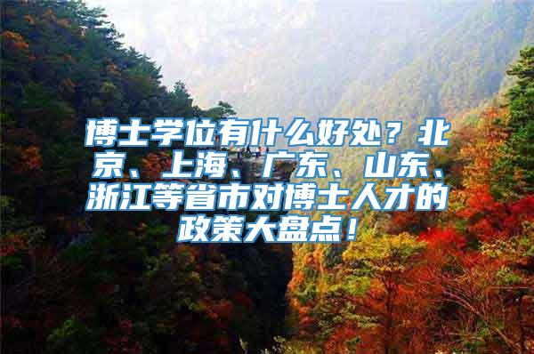 博士学位有什么好处？北京、上海、广东、山东、浙江等省市对博士人才的政策大盘点！