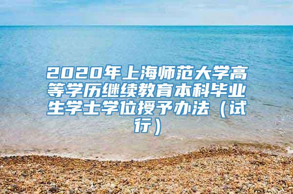 2020年上海师范大学高等学历继续教育本科毕业生学士学位授予办法（试行）