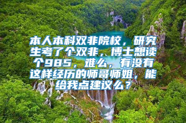 本人本科双非院校，研究生考了个双非，博士想读个985，难么，有没有这样经历的师哥师姐，能给我点建议么？