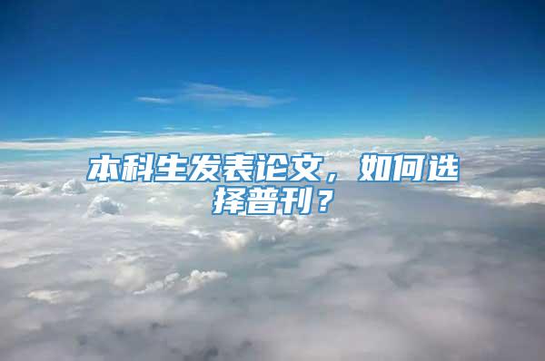 本科生发表论文，如何选择普刊？