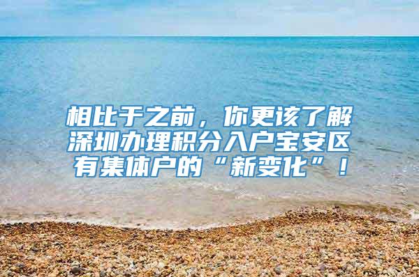 相比于之前，你更该了解深圳办理积分入户宝安区有集体户的“新变化”！