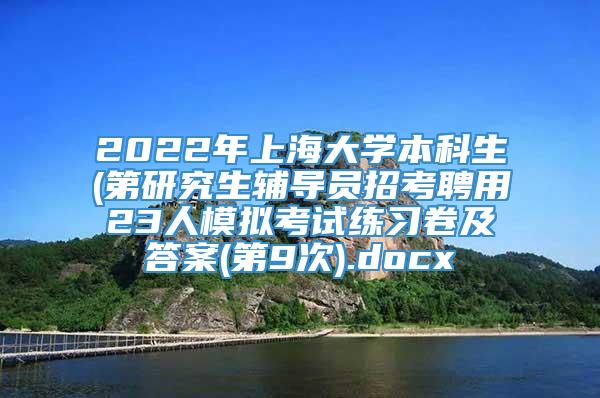 2022年上海大学本科生(第研究生辅导员招考聘用23人模拟考试练习卷及答案(第9次).docx