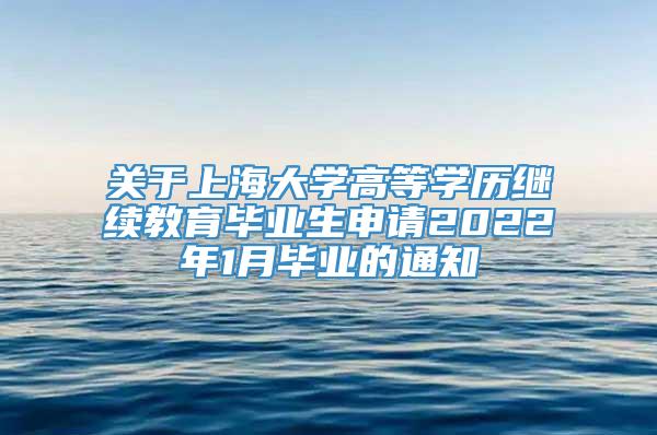 关于上海大学高等学历继续教育毕业生申请2022年1月毕业的通知