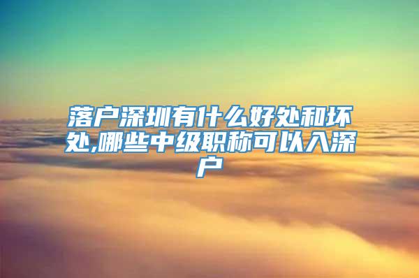 落户深圳有什么好处和坏处,哪些中级职称可以入深户