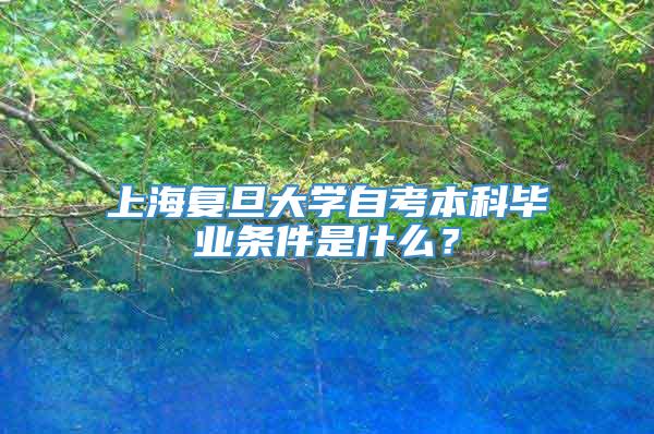 上海复旦大学自考本科毕业条件是什么？