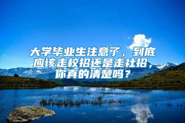 大学毕业生注意了，到底应该走校招还是走社招，你真的清楚吗？