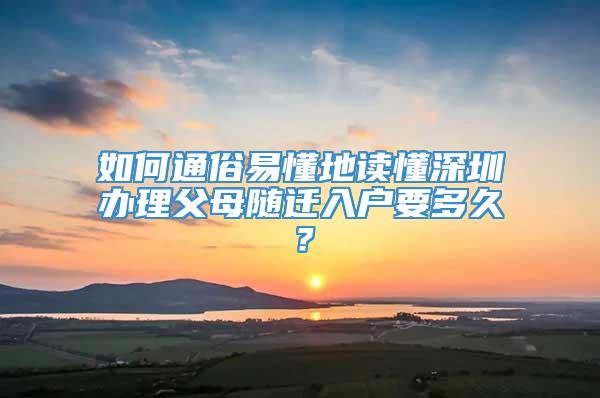 如何通俗易懂地读懂深圳办理父母随迁入户要多久？