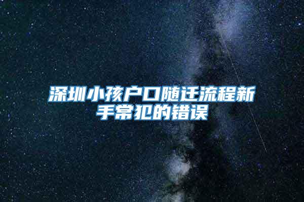 深圳小孩户口随迁流程新手常犯的错误