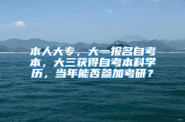 本人大专，大一报名自考本，大三获得自考本科学历，当年能否参加考研？