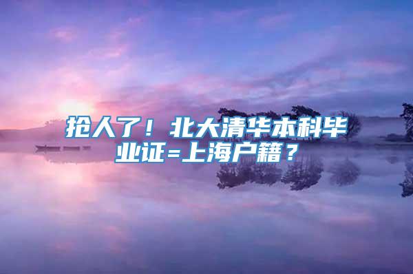 抢人了！北大清华本科毕业证=上海户籍？