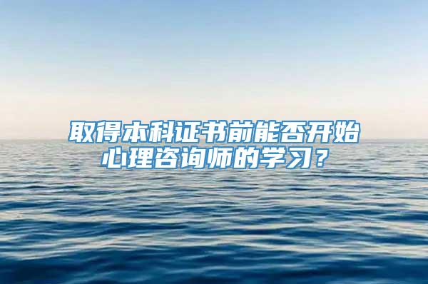 取得本科证书前能否开始心理咨询师的学习？