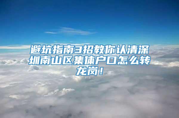 避坑指南3招教你认清深圳南山区集体户口怎么转龙岗！