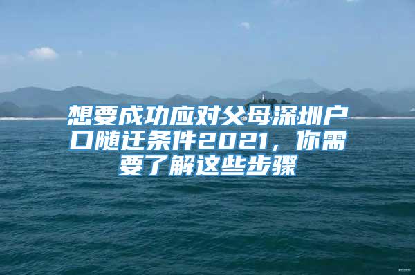 想要成功应对父母深圳户口随迁条件2021，你需要了解这些步骤