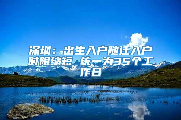 深圳：出生入户随迁入户时限缩短 统一为35个工作日