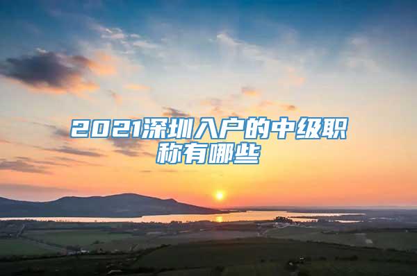 2021深圳入户的中级职称有哪些