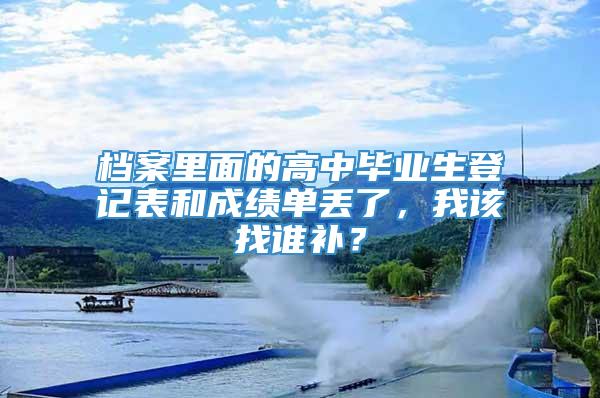 档案里面的高中毕业生登记表和成绩单丢了，我该找谁补？