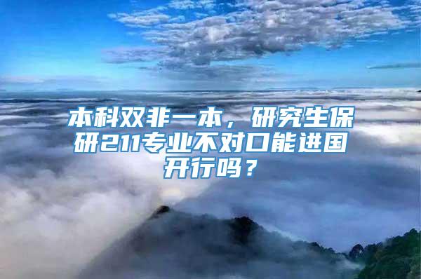 本科双非一本，研究生保研211专业不对口能进国开行吗？