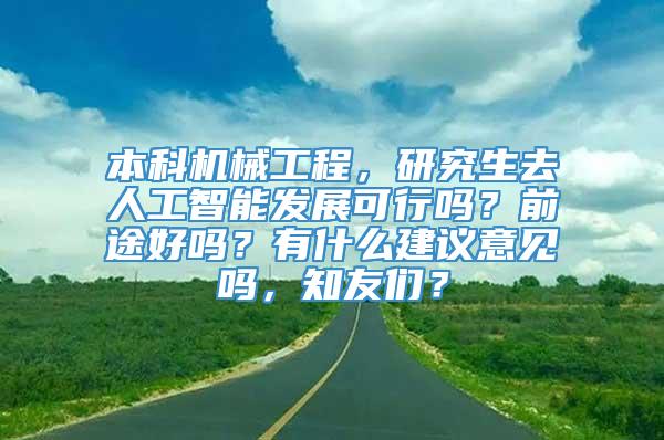 本科机械工程，研究生去人工智能发展可行吗？前途好吗？有什么建议意见吗，知友们？