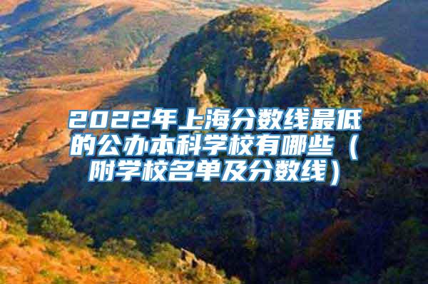 2022年上海分数线最低的公办本科学校有哪些（附学校名单及分数线）