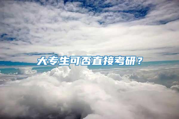 大专生可否直接考研？