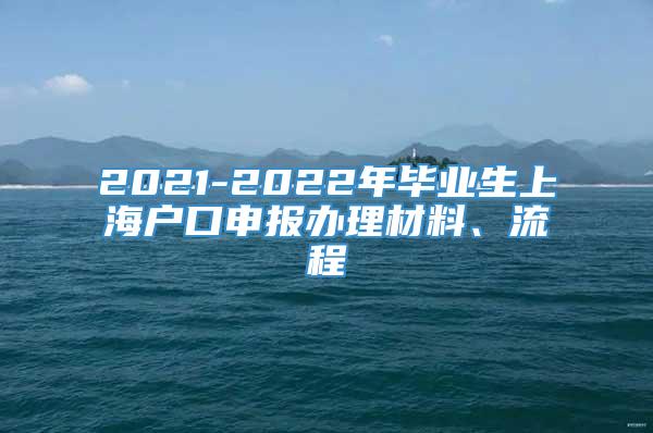 2021-2022年毕业生上海户口申报办理材料、流程