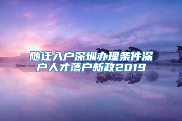 随迁入户深圳办理条件深户人才落户新政2019