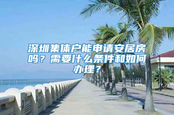 深圳集体户能申请安居房吗？需要什么条件和如何办理？